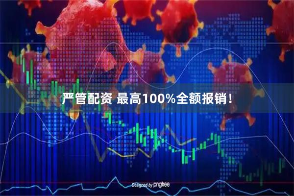 严管配资 最高100%全额报销！