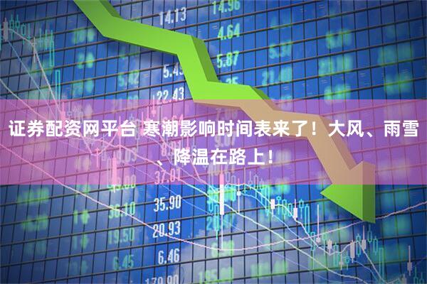 证券配资网平台 寒潮影响时间表来了！大风、雨雪、降温在路上！