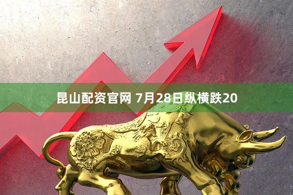 昆山配资官网 7月28日纵横跌20