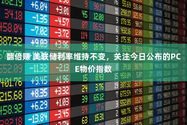 翻倍赚 美联储利率维持不变，关注今日公布的PCE物价指数