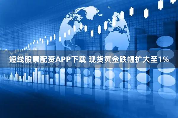 短线股票配资APP下载 现货黄金跌幅扩大至1%