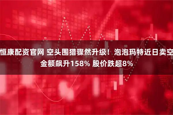 恒康配资官网 空头围猎骤然升级！泡泡玛特近日卖空金额飙升158% 股价跌超8%