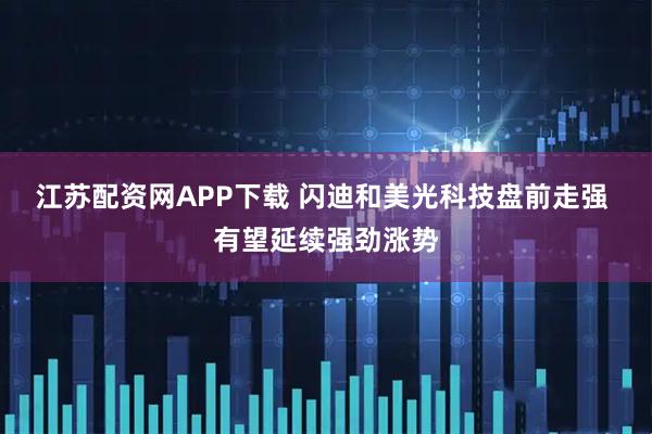 江苏配资网APP下载 闪迪和美光科技盘前走强 有望延续强劲涨势